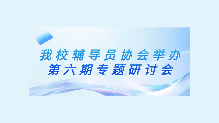 学工思“享”汇:我校辅导员协会举办 第六期专题研讨会